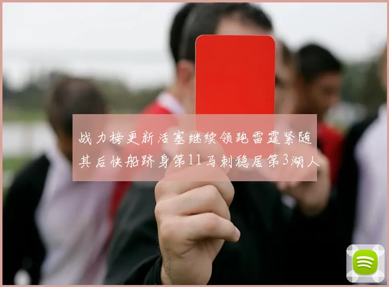 战力榜更新活塞继续领跑雷霆紧随其后快船跻身第11马刺稳居第3湖人排名第13