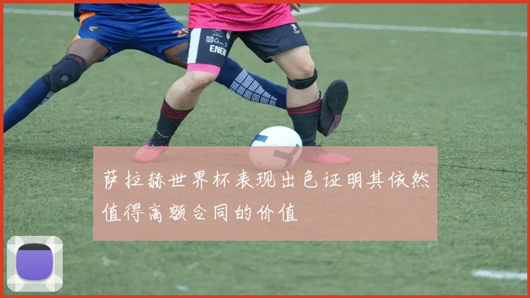 萨拉赫世界杯表现出色证明其依然值得高额合同的价值