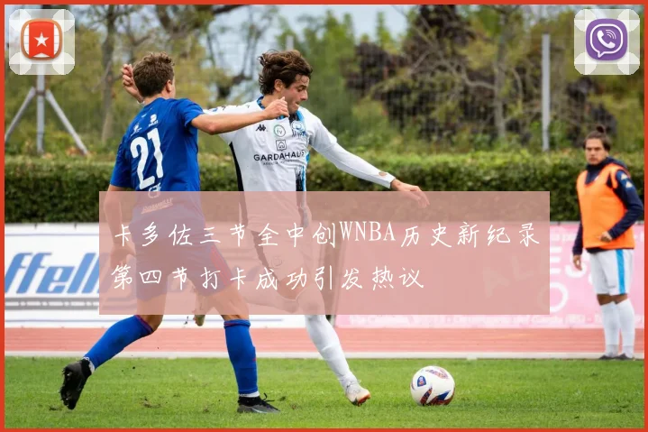 卡多佐三节全中创WNBA历史新纪录第四节打卡成功引发热议