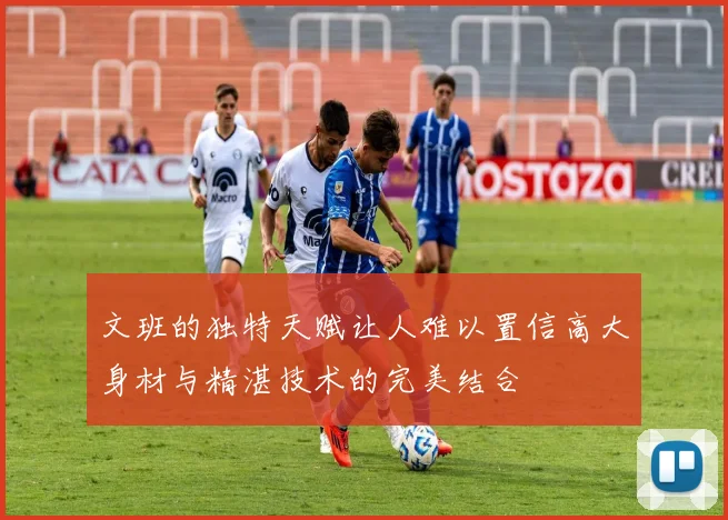 文班的独特天赋让人难以置信高大身材与精湛技术的完美结合