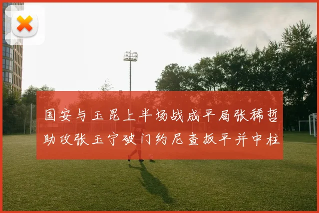 国安与玉昆上半场战成平局张稀哲助攻张玉宁破门约尼查扳平并中柱